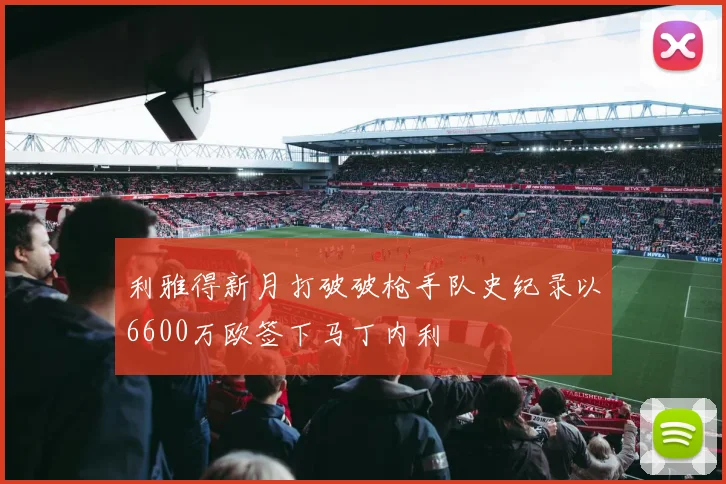 利雅得新月打破破枪手队史纪录以6600万欧签下马丁内利