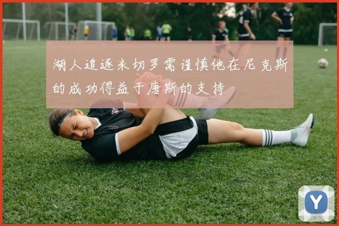 湖人追逐米切罗需谨慎他在尼克斯的成功得益于唐斯的支持
