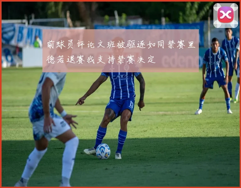 前球员评论文班被驱逐如同禁赛里德若退赛我支持禁赛决定