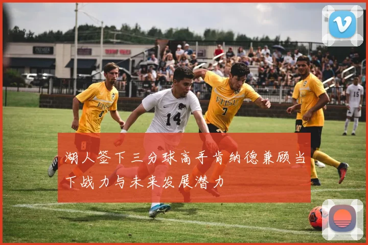 湖人签下三分球高手肯纳德兼顾当下战力与未来发展潜力