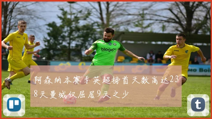 阿森纳本赛季英超榜首天数高达238天曼城仅屈居9天之少